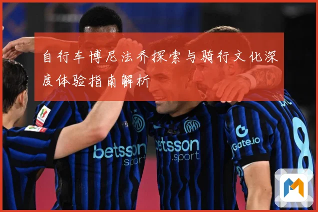 自行车博尼法乔探索与骑行文化深度体验指南解析