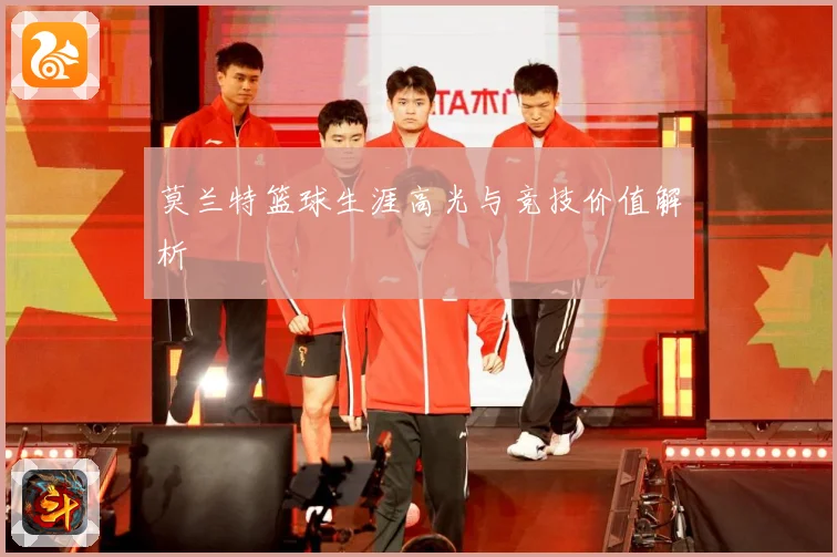 莫兰特篮球生涯高光与竞技价值解析
