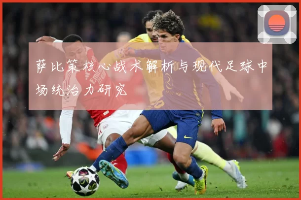 萨比策核心战术解析与现代足球中场统治力研究