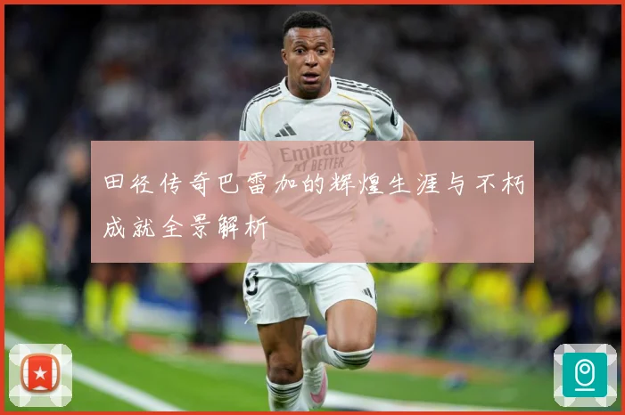 田径传奇巴雷加的辉煌生涯与不朽成就全景解析