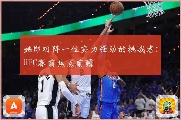 她即对阵一位实力强劲的挑战者：UFC赛前焦点前瞻
