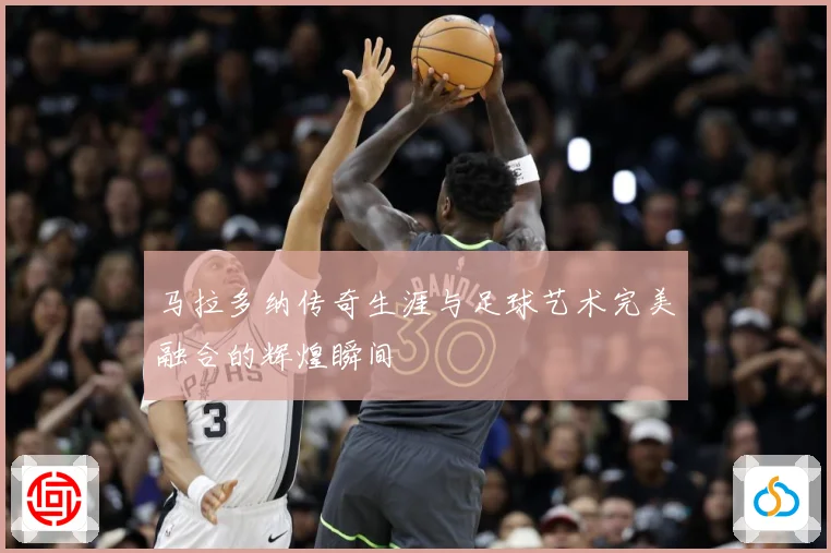 马拉多纳传奇生涯与足球艺术完美融合的辉煌瞬间
