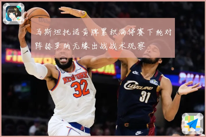 马斯坦托诺黄牌累积满停赛下轮对阵赫罗纳无缘出战战术观察