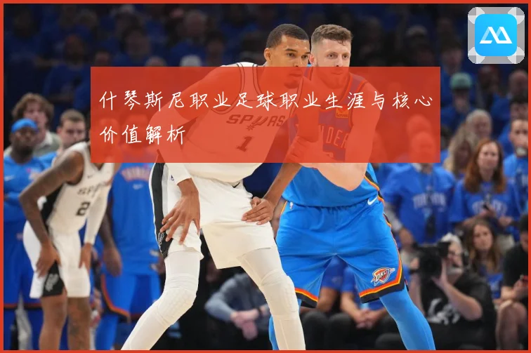 什琴斯尼职业足球职业生涯与核心价值解析