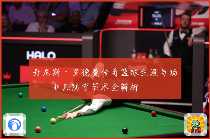 丹尼斯·罗德曼传奇篮球生涯与场上非凡防守艺术全解析