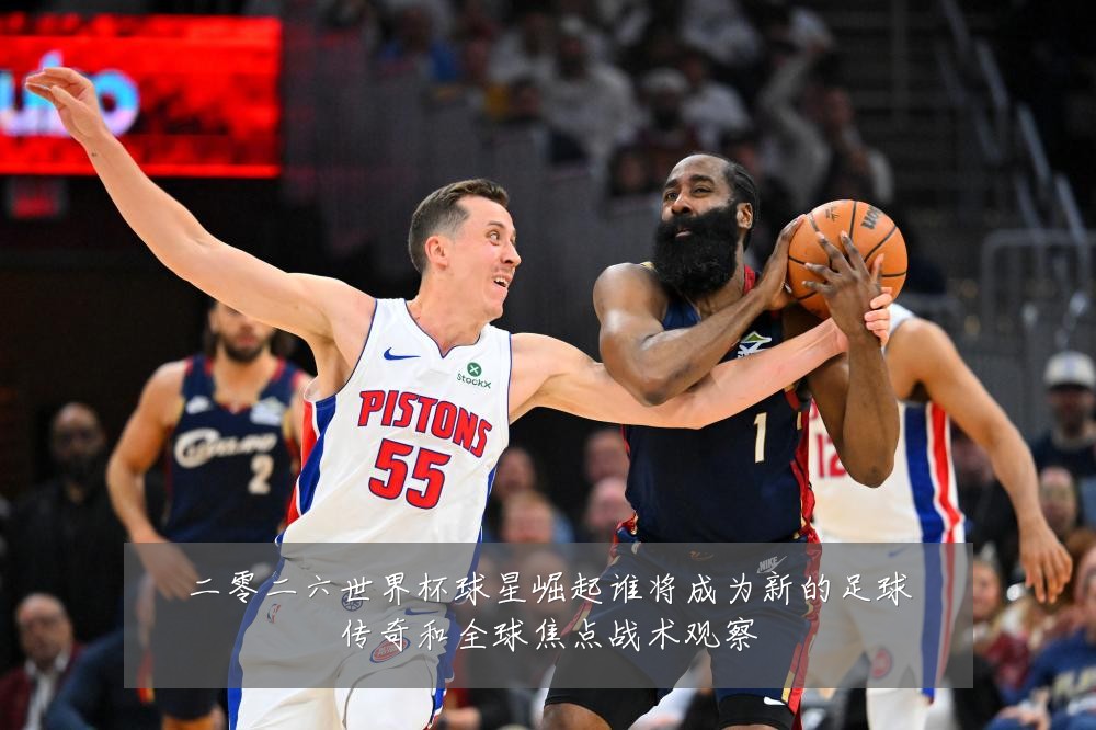 二零二六世界杯球星崛起谁将成为新的足球传奇和全球焦点战术观察