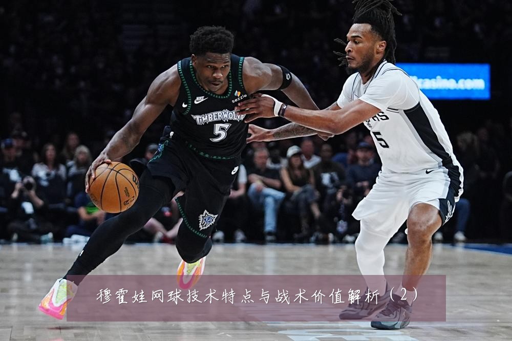 穆霍娃网球技术特点与战术价值解析（2）
