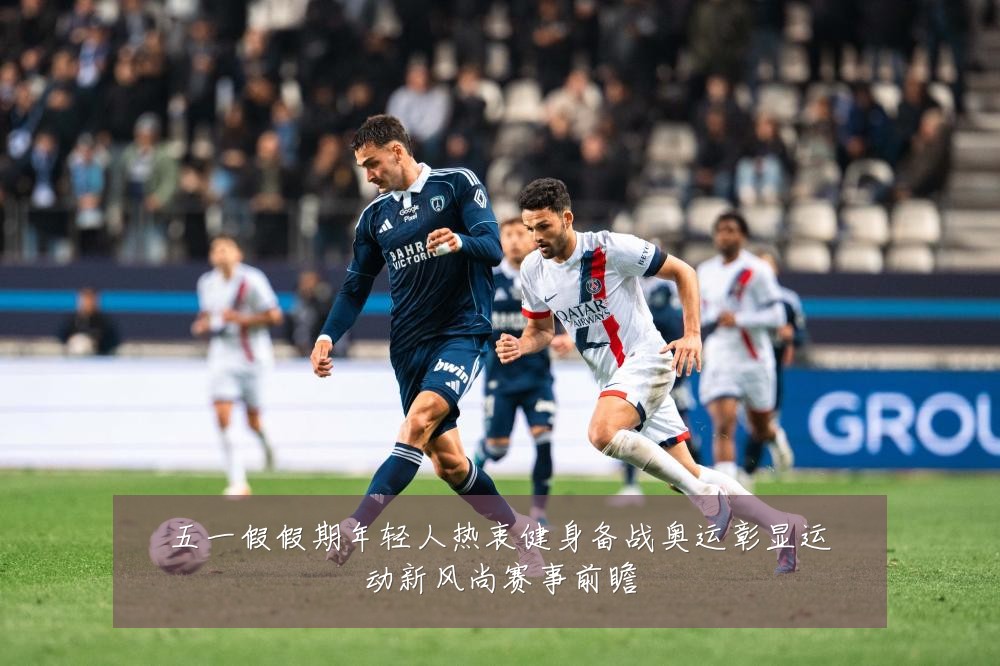 五一假假期年轻人热衷健身备战奥运彰显运动新风尚赛事前瞻