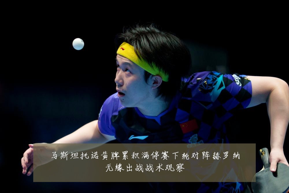 马斯坦托诺黄牌累积满停赛下轮对阵赫罗纳无缘出战战术观察