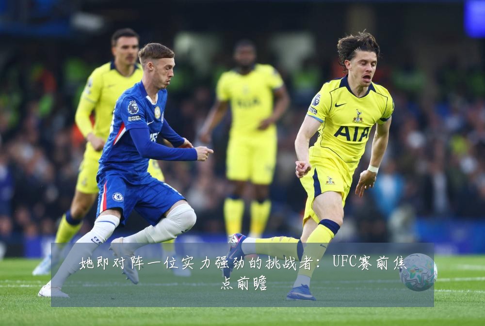 她即对阵一位实力强劲的挑战者:UFC赛前焦点前瞻