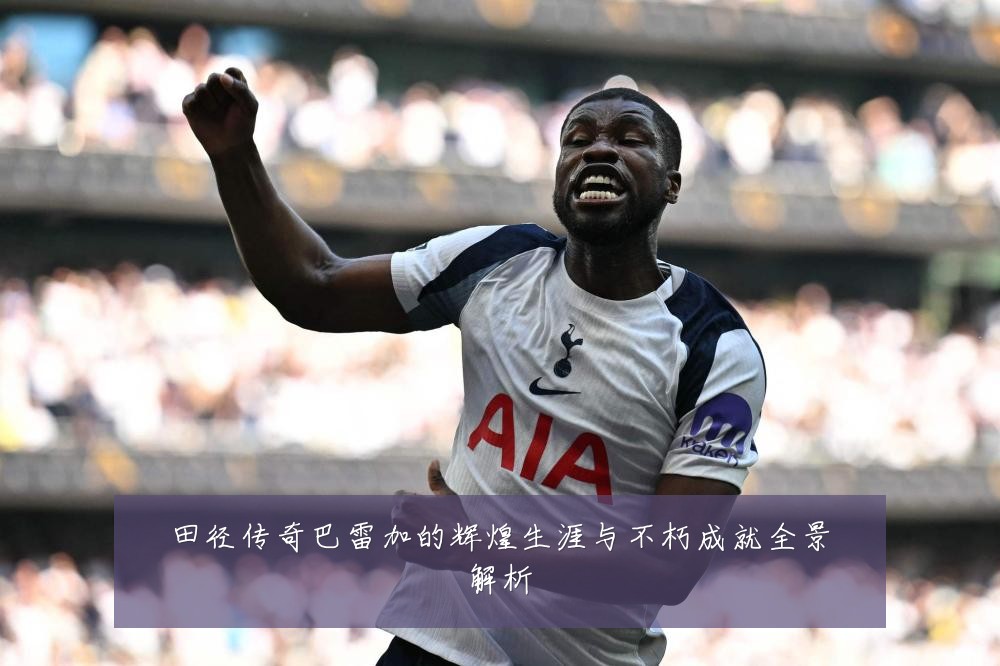 田径传奇巴雷加的辉煌生涯与不朽成就全景解析