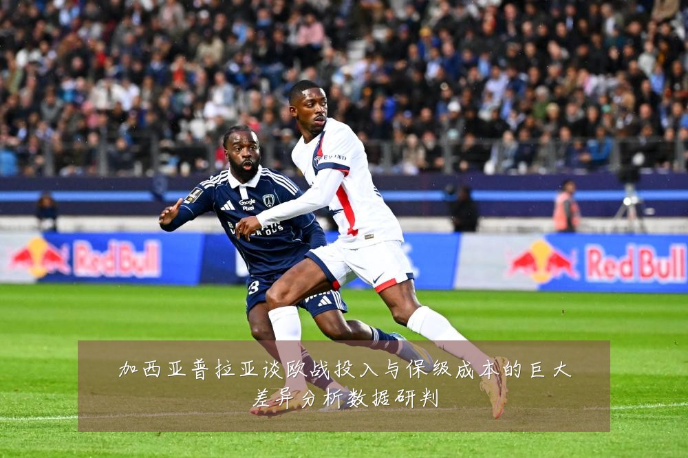 加西亚普拉亚谈欧战投入与保级成本的巨大差异分析数据研判